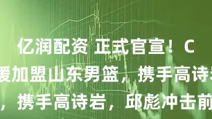 亿润配资 正式官宣！CBA顶级外援加盟山东男篮，携手高诗岩，邱彪冲击前四
